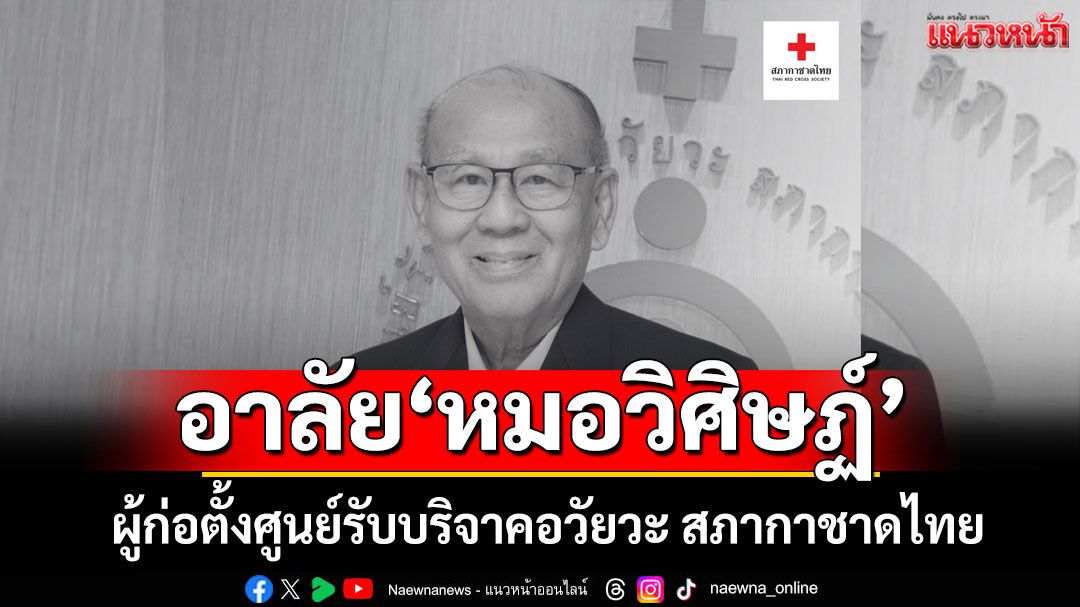 อาลัย 'นพ.วิศิษฏ์ ฐิตวัฒน์' ผู้ก่อตั้งศูนย์รับบริจาคอวัยวะ สภากาชาดไทย