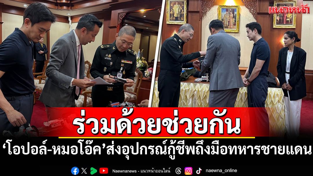 'โอปอล์-หมอโอ๊ค'มอบอุปกรณ์กู้ชีพ ช่วยแนวหน้าจากเหตุปะทะชายแดน