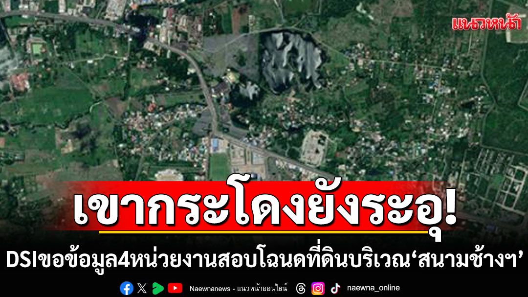 เขากระโดงยังระอุ! 'ดีเอสไอ'ขอข้อมูล 4 หน่วยงาน ลุยสอบโฉนดที่ดินบริเวณ'สนามช้างฯ'กว่าพันไร่ จ่อลงพื้นที่จริง