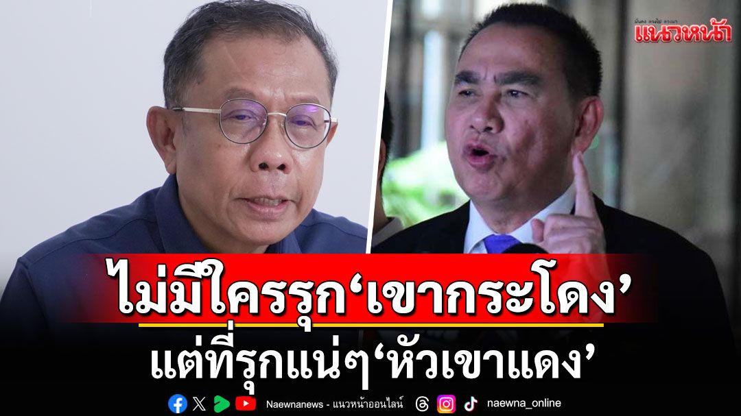 'ศุภชัย' ยัน 'เขากระโดง' ไม่มีใครบุกรุก ย้อนเกล็ด 'เดชอิศม์' แต่ที่รุกแน่ๆ 'หัวเขาแดง'