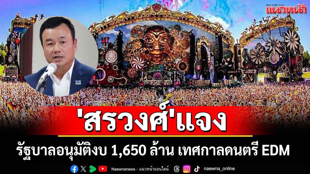 'สรวงศ์'แจง รัฐบาลอนุมัติงบ 1,650 ล้าน เทศกาลดนตรี EDM