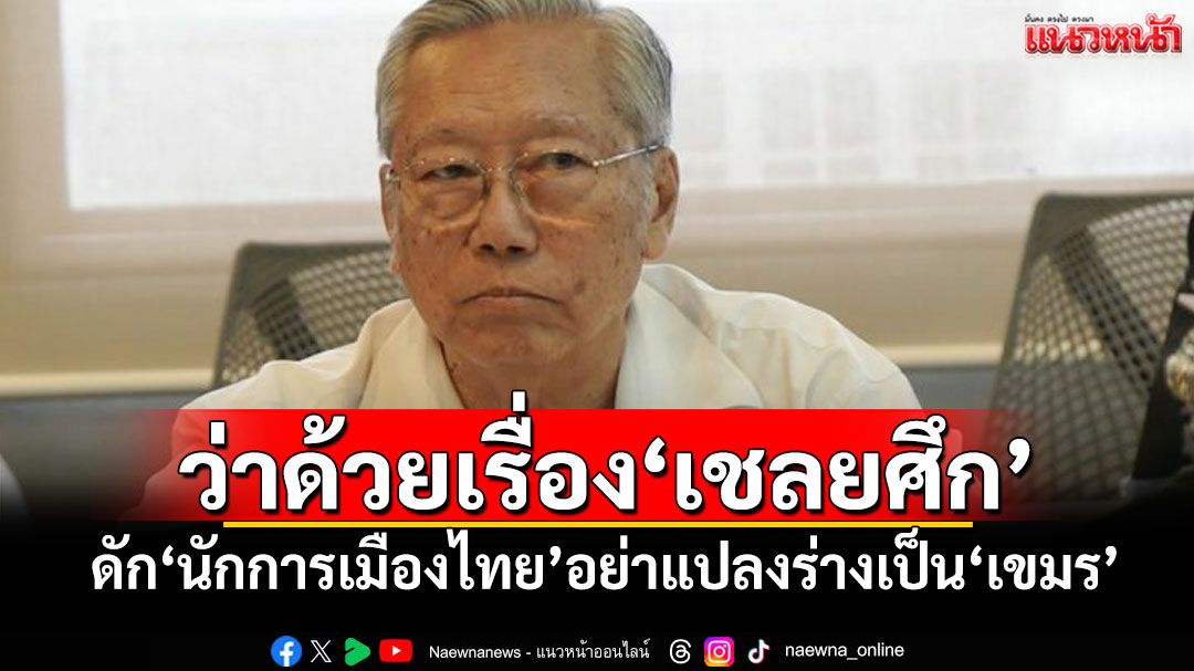 ว่าด้วยเรื่อง‘เชลยศึก’ ‘อดีตบิ๊กข่าวกรอง’ดัก‘นักการเมืองไทย’อย่าแปลงร่างเป็น‘เขมร’