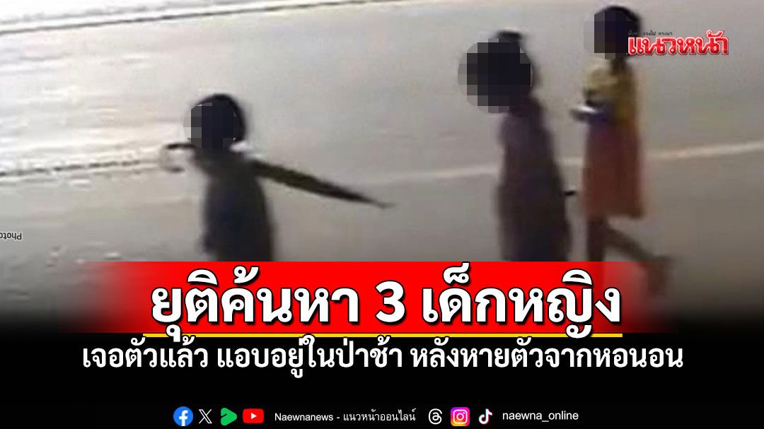 ยุติค้นหา3เด็กหญิงหายจากหอนอน พากันแอบในป่าช้า เลขาฯกพฐ.สั่งสอบข้อเท็จจริง