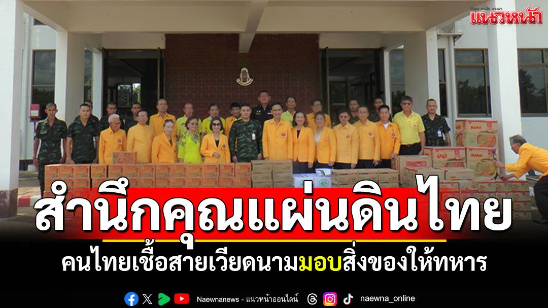 คนไทยเชื้อสายเวียดนาม สำนึกคุณแผ่นดินไทย ส่งมอบสิ่งของให้ทหารชายแดน