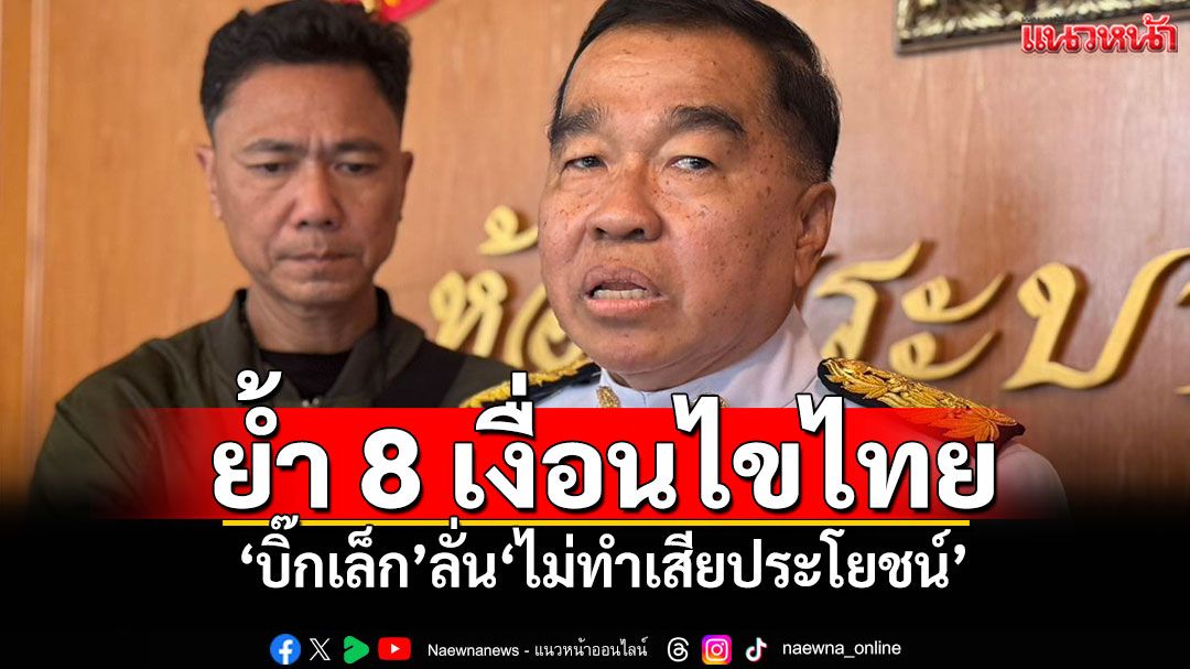'บิ๊กเล็ก'ย้ำ 8 เงื่อนไขฝ่ายไทย ประชุม GBC พร้อมให้มั่นใจ'ไม่ทำเสียประโยชน์'