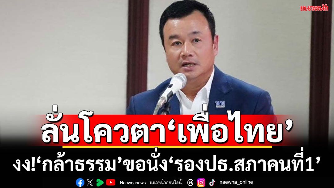 ‘สรวงศ์’ลั่นโควตา‘รองปธ.สภา คนที่ 1’ของเพื่อไทย  งง!‘กล้าธรรม’โพสต์ขอ