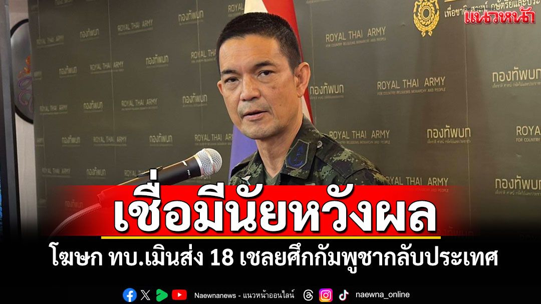 เชื่อมีนัยหวังผล! โฆษก ทบ.เมินส่ง 18 เชลยศึกกัมพูชากลับประเทศ