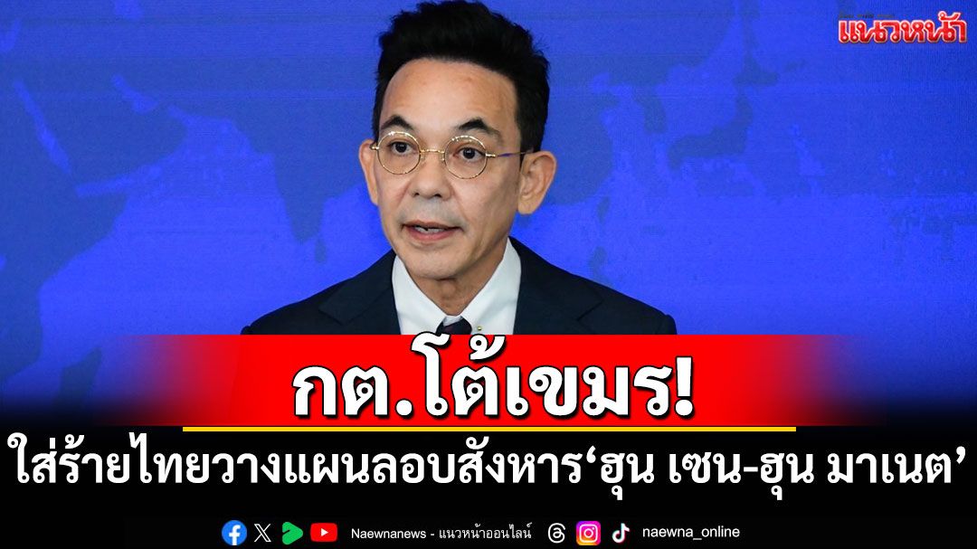 กต.โต้เขมร! ใส่ร้ายไทยหวังลอบสังหาร'ฮุน เซน-ฮุน มาเนต'