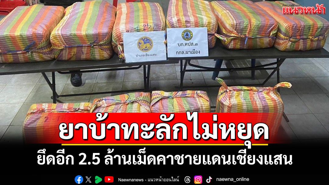ยาบ้าทะลัก! ฝ่ายปกครอง-ทหารเชียงรายยึดอีก 2.5 ล้านเม็ดใกล้ชายแดนเชียงแสน