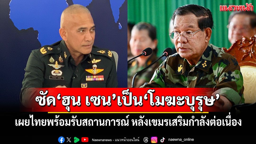 ‘เสธ.เบิร์ด’เผยไทยพร้อมรับสถานการณ์ หลังเขมรเสริมกำลังต่อเนื่อง ซัด‘ฮุน เซน’เป็นบุคคล‘โมฆะบุรุษ’