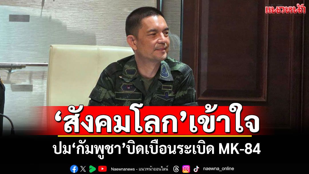 'โฆษก ทบ.'เชื่อ'สังคมโลก'เข้าใจ ปม'กัมพูชา'บิดเบือนระเบิด MK-84