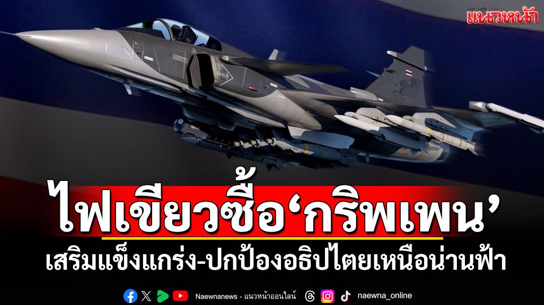 ด่วน!ครม.อนุมัติจัดซื้อ'กริพเพน' เสริมแข็งแกร่ง-ปกป้องอธิปไตยเหนือน่านฟ้า