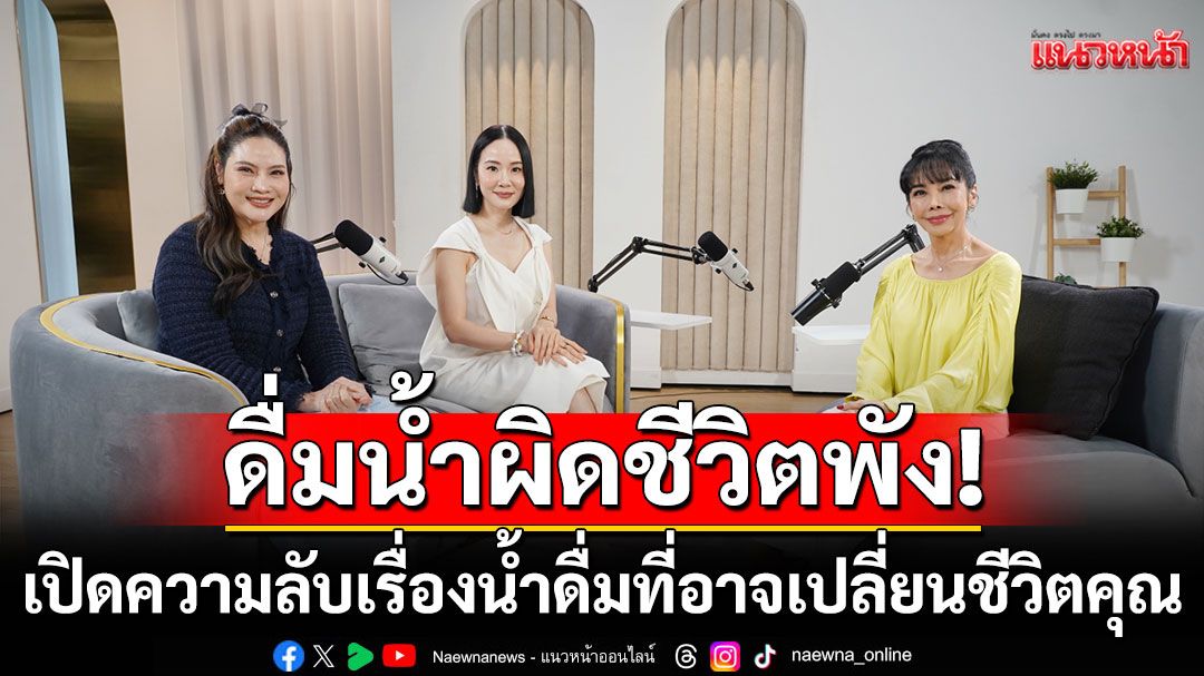 'ตั๊กมยุรา'เผยดื่มน้ำผิดชีวิตพัง! เปิดความลับเรื่องน้ำดื่มที่อาจเปลี่ยนชีวิตคุณ