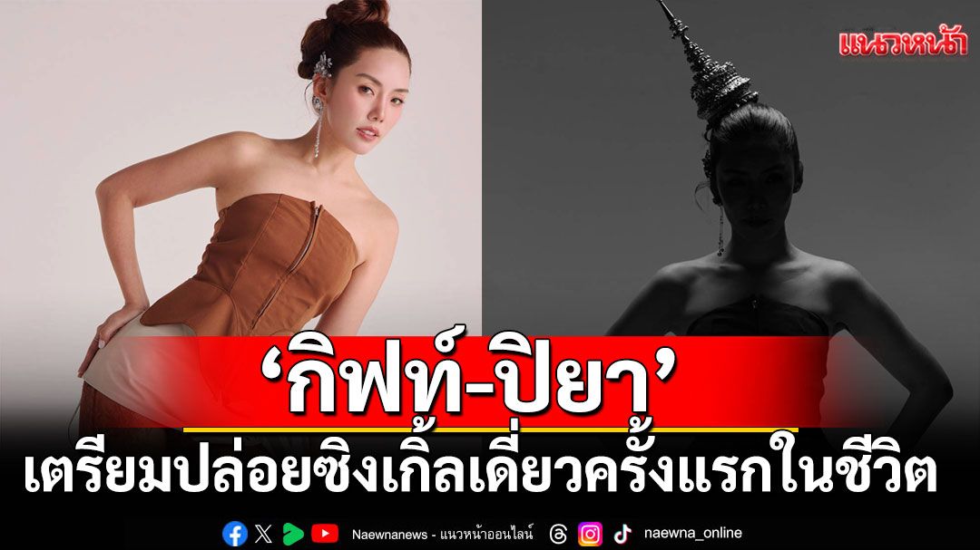 'กิฟท์-ปิยา'เตรียมปล่อยซิงเกิ้ลเดี่ยว ครั้งแรกในชีวิต GIFT C YOU'