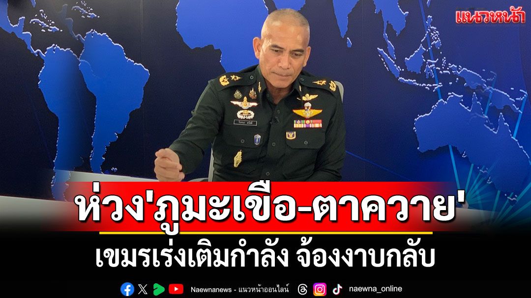 ‘เสธ.เบิร์ด’มั่นใจนานาชาติเชื่อมั่นไทย รู้ทันกลโกงเขมร ห่วง'ภูมะเขือ-ตาควาย'เขมรจ้องยึดกลับ