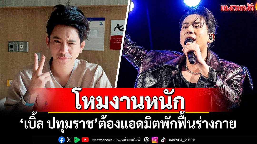 'เบิ้ล ปทุมราช'โหมงานหนัก ต้องแอดมิตพักฟื้นร่างกาย