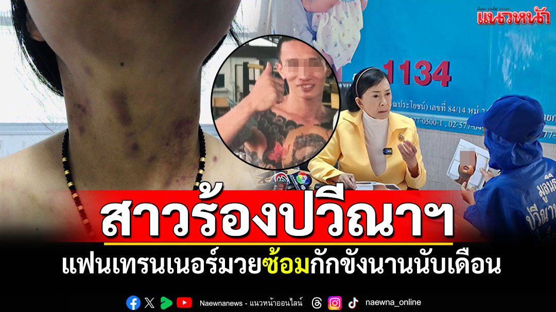 สาวร้องปวีณาฯ แฟนหนุ่มเทรนเนอร์มวย ทำร้ายกักขังนานนับเดือน