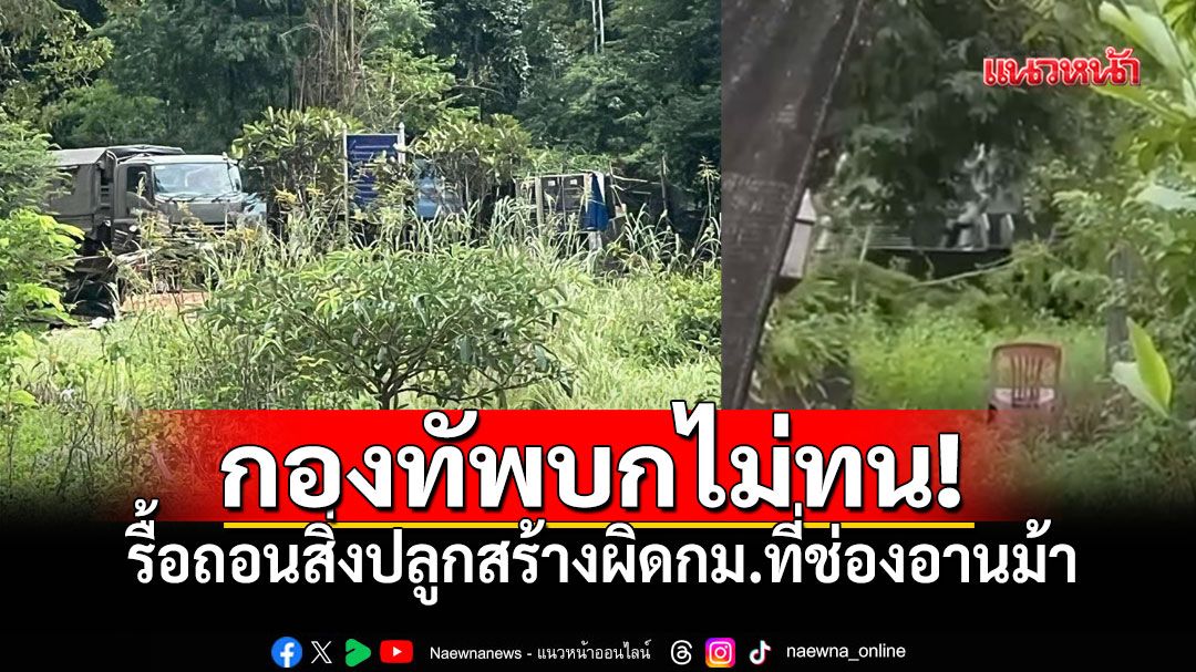 กองทัพบกไม่ทน! ส่งแทรกเตอร์เก็บกู้ทุ่นระเบิด รื้อถอนสิ่งปลูกสร้างผิดกฎหมายที่ช่องอานม้า
