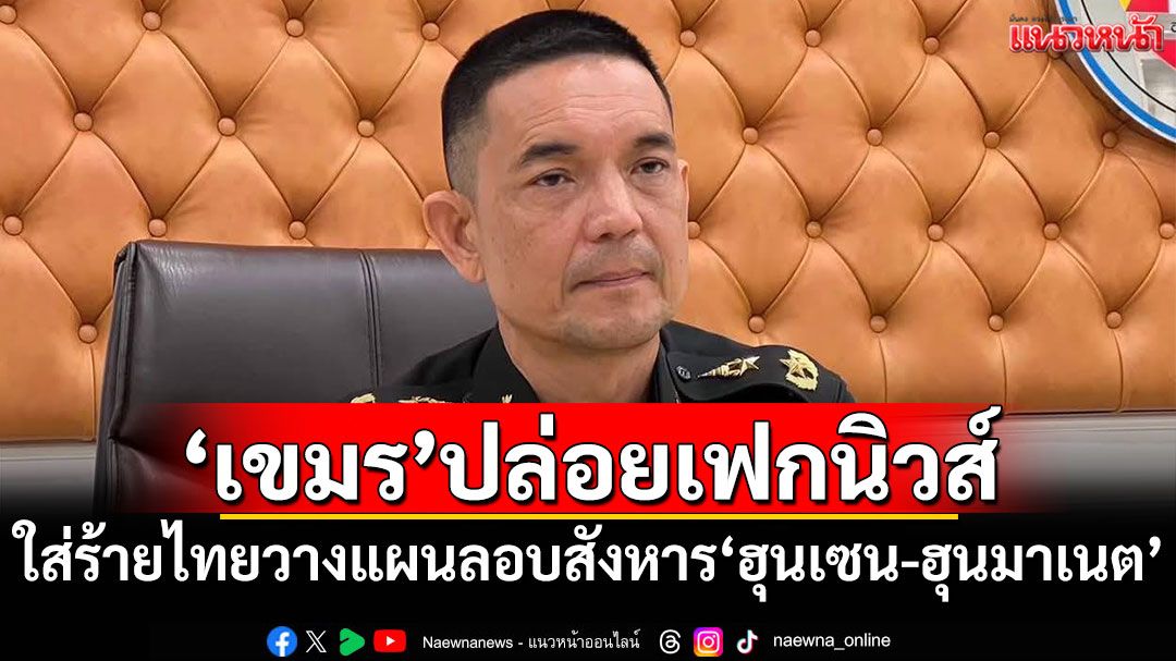 ทบ.แจง'กัมพูชา'ปล่อยเฟกนิวส์ ใส่ร้ายไทยวางแผนลอบสังหาร'ฮุนเซน-ฮุนมาเนต'