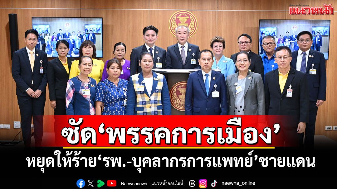 ‘กมธ.สธ.’ซัด‘พรรคการเมือง’ หยุดให้ร้าย‘รพ.-บุคลากรการแพทย์’ชายแดนไทย-กัมพูชา