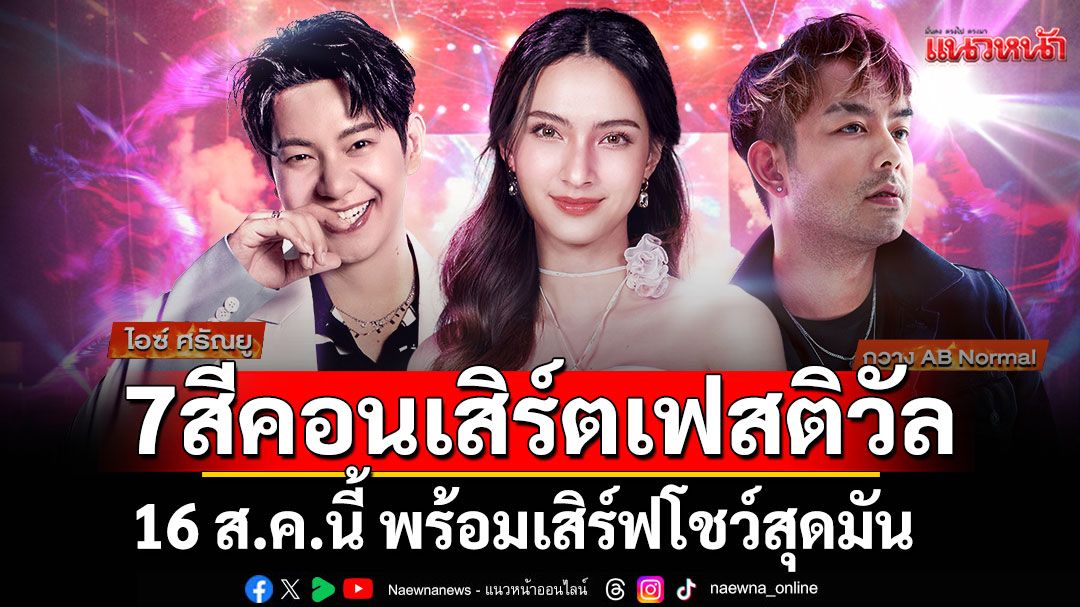 ’7 สีคอนเสิร์ตเฟสติวัล’16 ส.ค.นี้ กรี๊ดกันให้สุด ‘กวาง AB Normal-ไอซ์ ศรัณยู-แอนน่า กลึคส์’ พร้อมเสิร์ฟโชว์สุดมัน