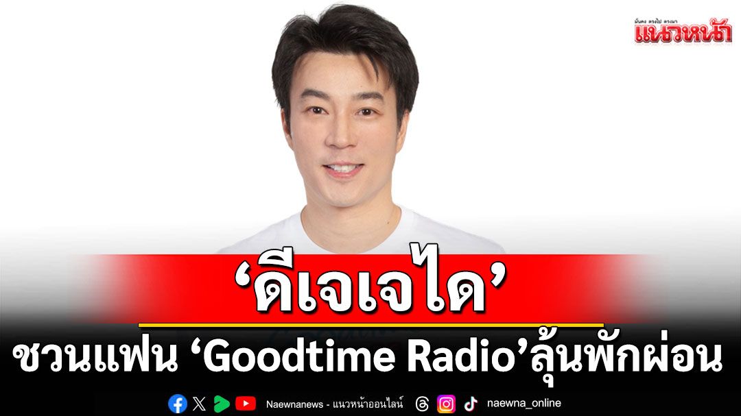 ‘ดีเจเจได’ ชวนแฟน ‘Goodtime Radio’ ลุ้นพักผ่อนดีๆ ในกิจกรรม ‘Goodtime Good Vacation’