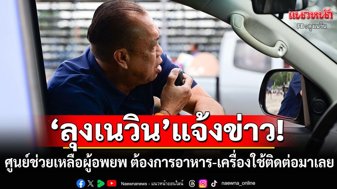 จัดให้! 'เนวิน'แจ้งศูนย์ช่วยเหลือผู้อพยพ ต้องการอาหาร-เครื่องใช้ ติดต่อมาได้เลย