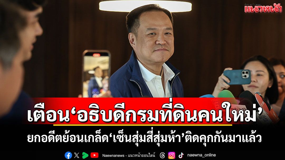 ​‘อนุทิน’กระตุกเตือน‘อธิบดีกรมที่ดินคนใหม่’ ยกอดีตย้อนเกล็ด​‘เซ็นสุ่มสี่สุ่มห้า’ติดคุกกันมาแล้ว