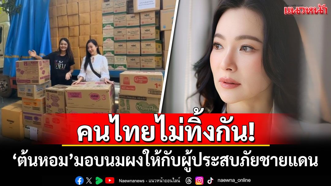 คนไทยไม่ทิ้งกัน! 'ต้นหอม'มอบนมผงทารก ให้ผู้ประสบภัยชายแดนไทย-กัมพูชา