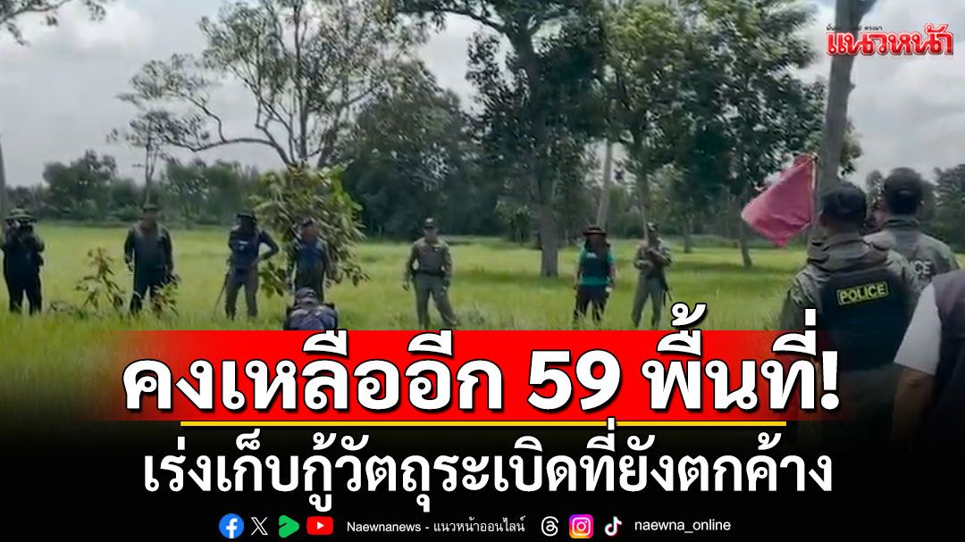 กองทัพภาค 2 สรุปสถานการณ์สู้รบ ไทย-กัมพูชา เร่งเก็บกู้วัตถุระเบิดที่ยังตกค้าง คงเหลืออีก 59 พื้นที่