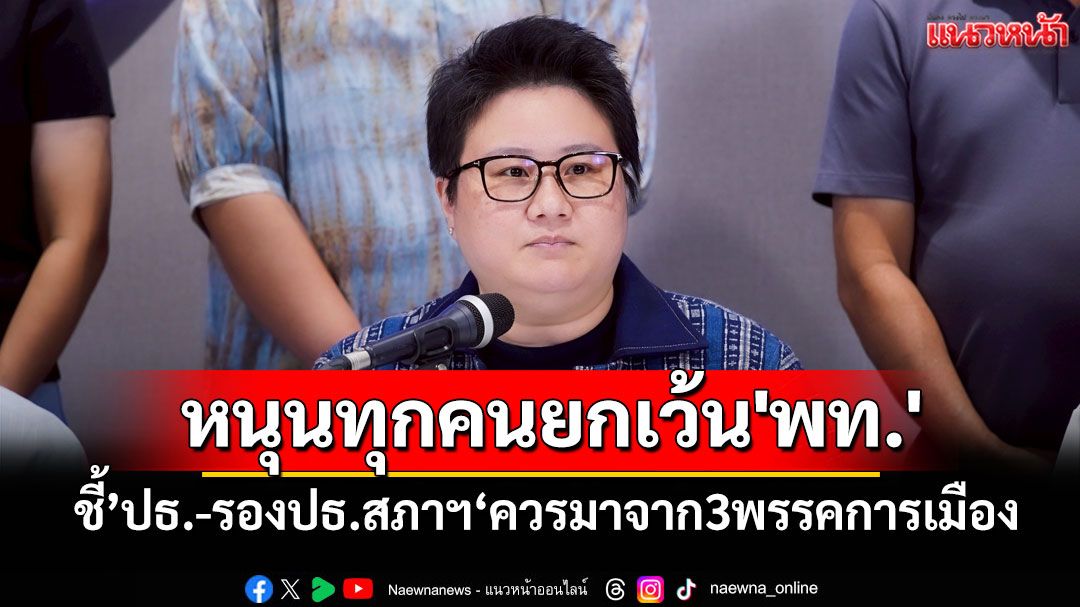 หนุนทุกคนยกเว้น'พท.' !! ชี้’ปธ.-รองปธ.สภาฯ‘ควรมาจาก3พรรคการเมือง ด้าน’ไชยชนก‘ลั่นไม่ไว้ใจ