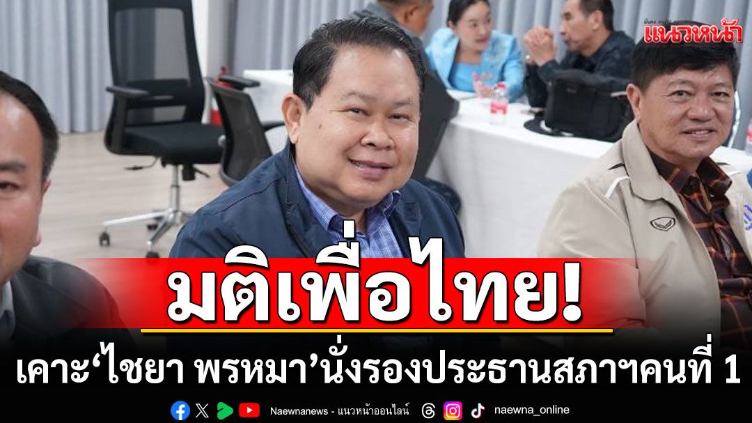 มติเพื่อไทย เคาะ 'ไชยา พรหมา' นั่งรองประธานสภาฯคนที่ 1 แทน'พิเชษฐ์'