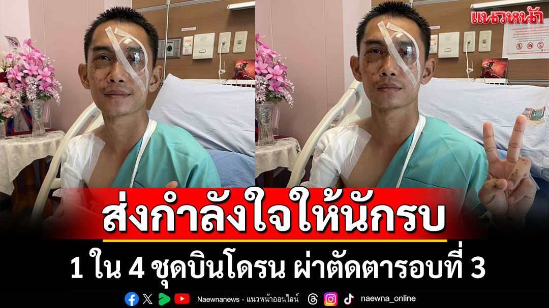 ส่งกำลังใจ! ให้ 'นักรบแนวหน้า' 1 ใน 4 ชุดบินโดรน ที่ปราสาทตาควาย ผ่าตัดตารอบที่ 3