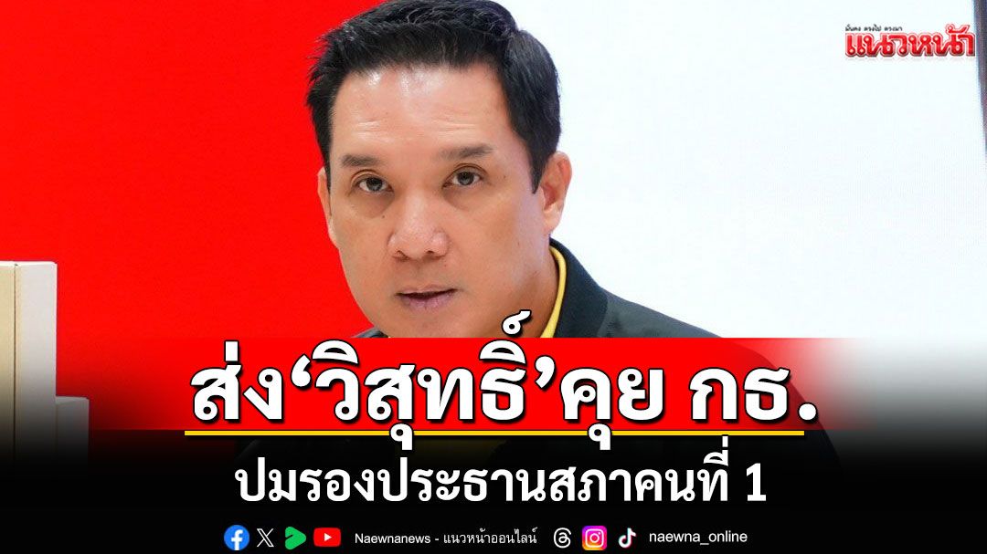 พท. ส่ง 'วิสุทธิ์' เคลียร์ กล้าธรรม ปม รองประธานสภาคนที่1 ชี้ไม่ก้าวล่วง ภท.ไม่หนุน เพื่อไทย