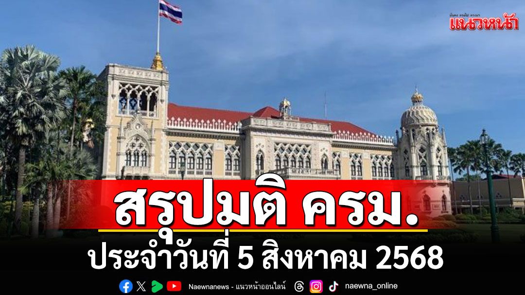 สรุปมติคณะรัฐมนตรี (ครม.) ประจำวันที่ 5 สิงหาคม 2568