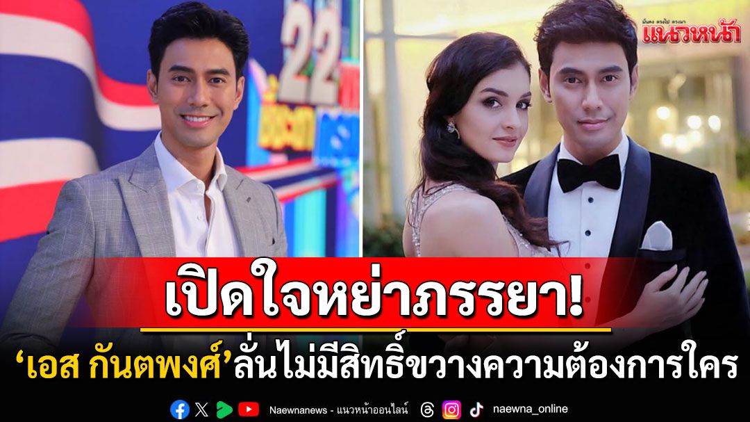 'เอส กันตพงศ์'เปิดใจครั้งแรกหลังหย่ากับภรรยา ลั่นไม่มีสิทธิ์ขวางความต้องการของใคร