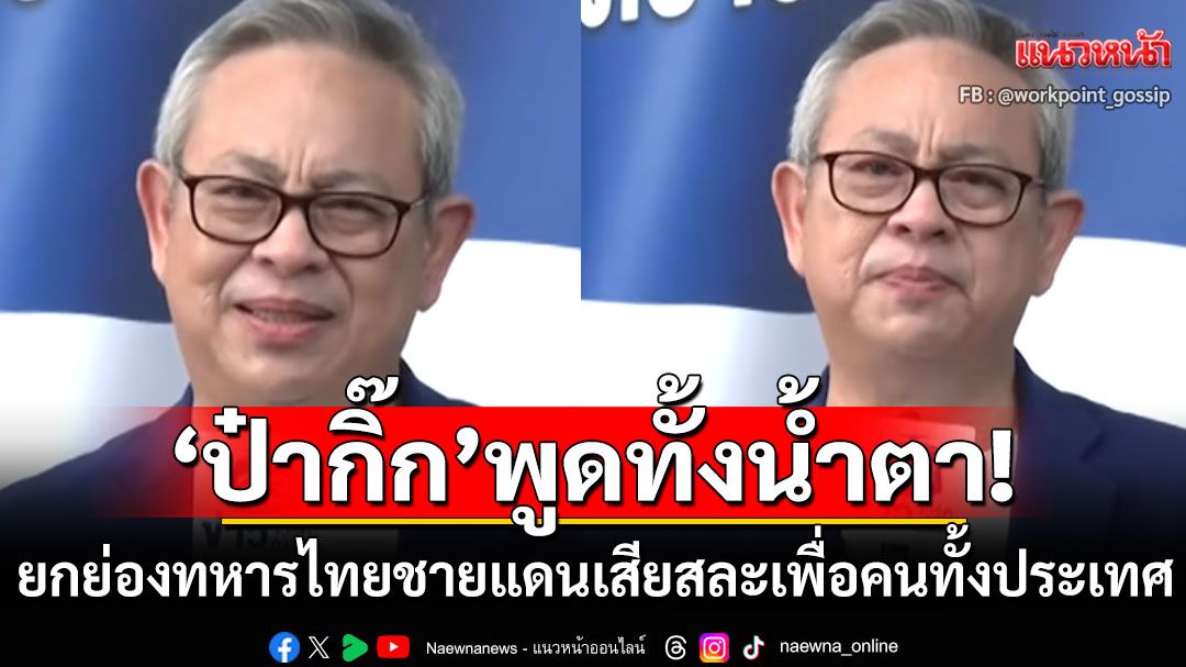 'ป๋ากิ๊ก'พูดทั้งน้ำตา ส่งกำลังใจทหารไทยชายแดน ยกย่องความเสียสละเพื่อคนทั้งประเทศ (คลิป)