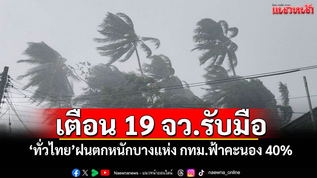 เตือน 19 จว.รับมือ! 'ทั่วไทย'ฝนตกหนักบางแห่ง กทม.ฟ้าคะนอง 40%