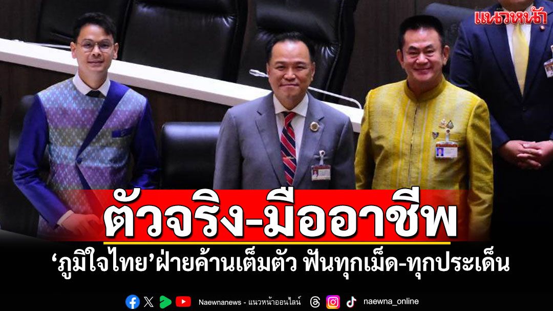 ตัวจริง-มืออาชีพ! 'ภูมิใจไทย'ฝ่ายค้านเต็มตัว ฟันทุกเม็ด-ทุกประเด็น