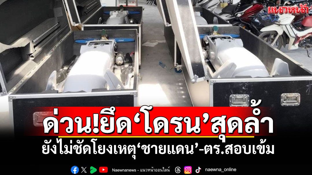 ด่วน!ยึด‘โดรน’สุดล้ำ ยังไม่ชัดโยงเหตุ‘ชายแดน’-ตร.สอบเข้ม