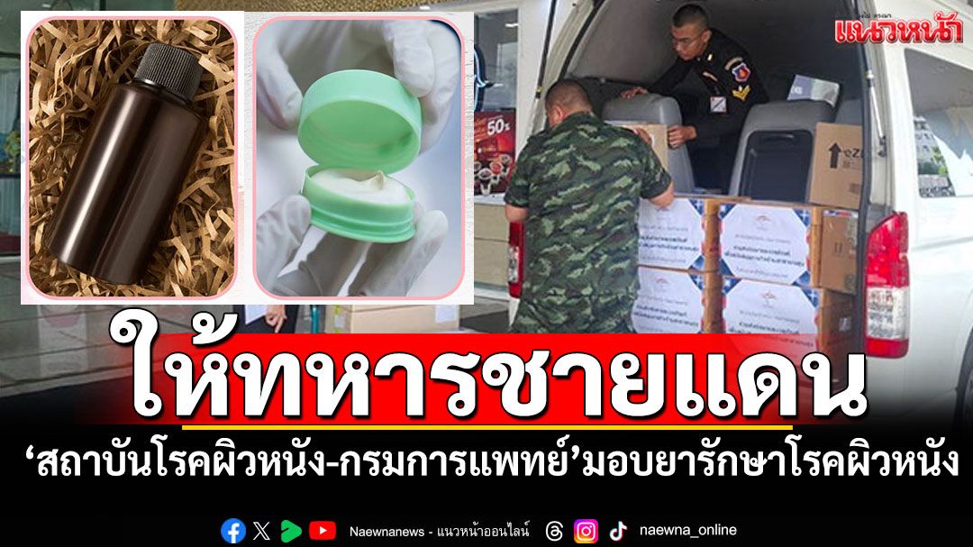 'สถาบันโรคผิวหนัง-กรมการแพทย์' สนับสนุนยารักษาโรคผิวหนัง แก่ทหารชายแดนไทย–กัมพูชา