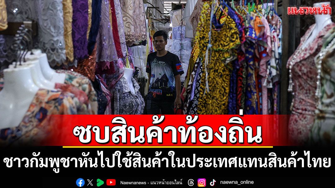 'ชาวกัมพูชา'หันไปใช้สินค้าในประเทศตัวเอง แทนสินค้าไทย