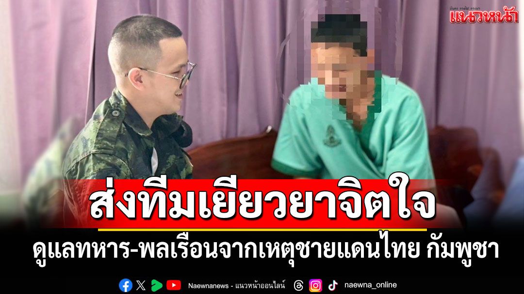 กองทัพไทยส่งทีมเยียวยาจิตใจดูแลทหาร-พลเรือนที่ได้รับผลกระทบจากเหตุชายแดนไทย กัมพูชา