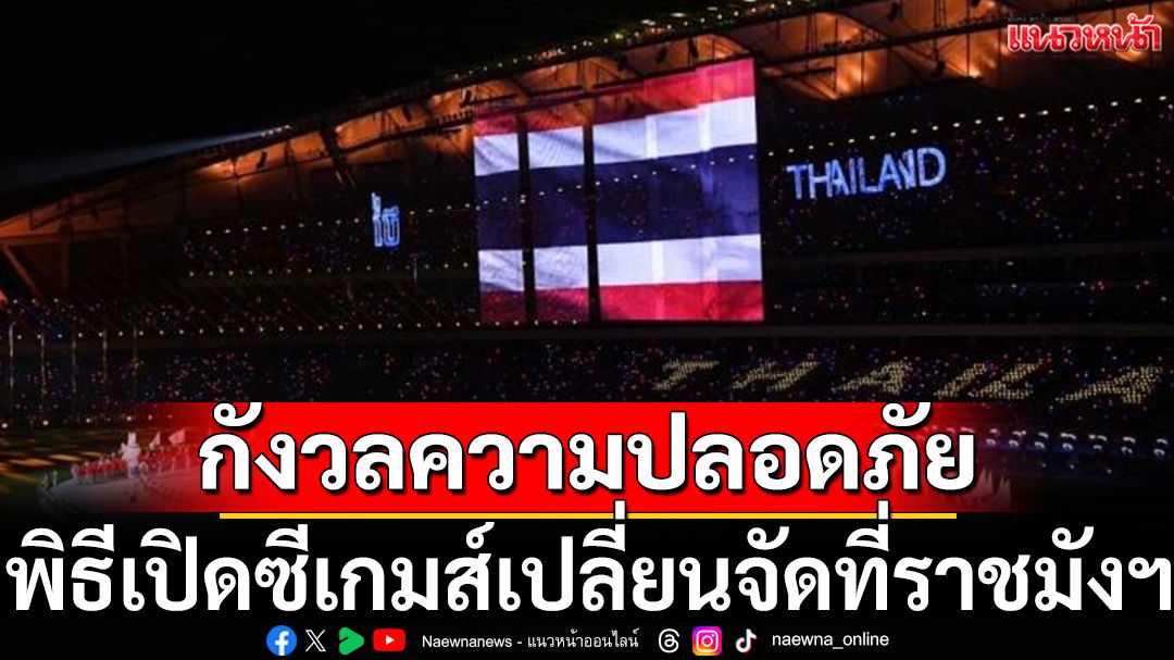 กังวลความปลอดภัย!พิธีเปิดซีเกมส์เปลี่ยนจัดที่ราชมังฯ
