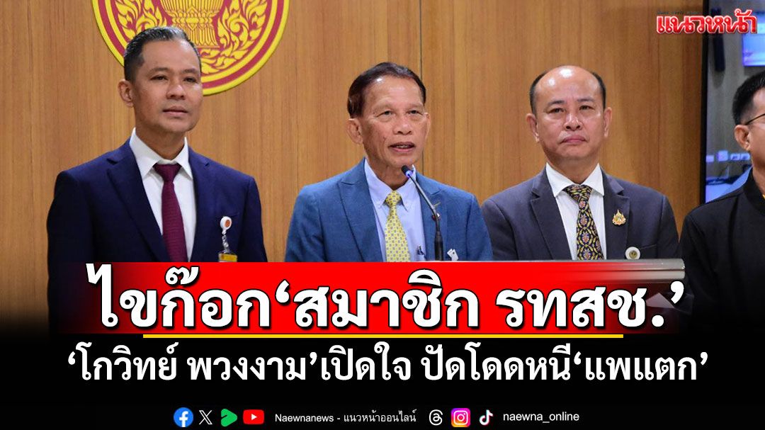 ไขก๊อก‘สมาชิก รทสช.’ ​‘โกวิทย์ พวงงาม’เปิดใจ ปัดโดดหนี‘แพแตก’