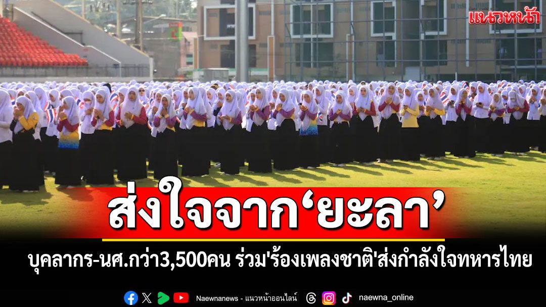 ส่งใจจากยะลา!! บุคลากร-นศ.กว่า3,500คน ร่วม'ร้องเพลงชาติ'ส่งกำลังใจทหารไทย
