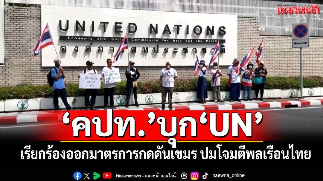 'คปท.'ยกขบวนเดินเท้าบุก'UN' เรียกร้องออกมาตรการกดดันเขมร ปมโจมตีพลเรือนไทย