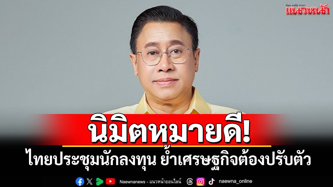 'จักรภพ'ชี้นิมิตหมายดี! ไทยประชุมนักลงทุน ย้ำเศรษฐกิจต้องปรับตัวและร่วมมือกันอย่างใกล้ชิด