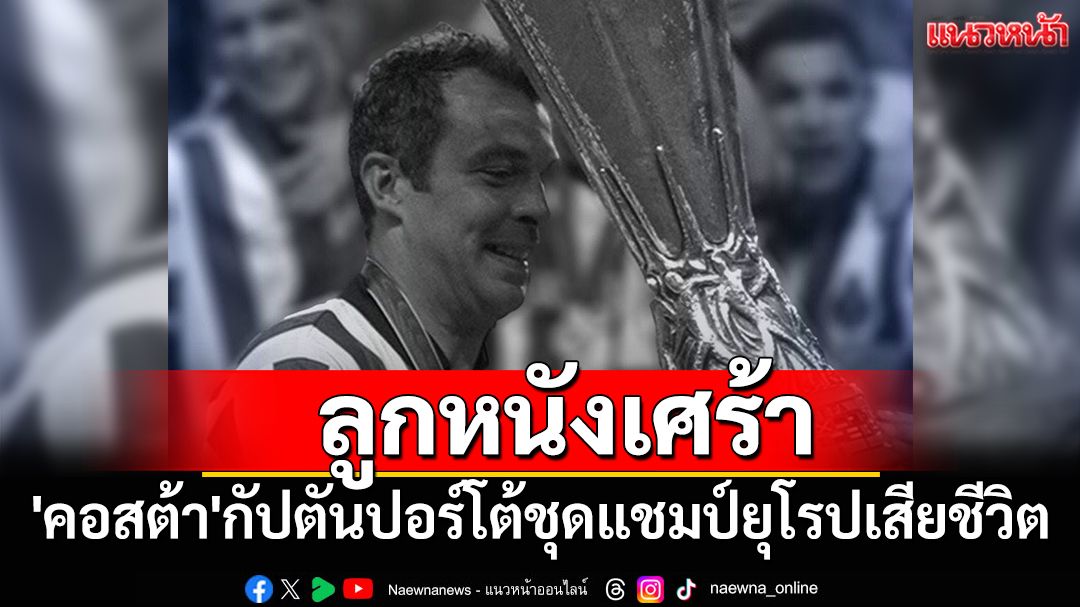 ลูกหนังเศร้า! 'คอสต้า'กัปตันปอร์โต้ชุดแชมป์ยุโรปเสียชีวิต