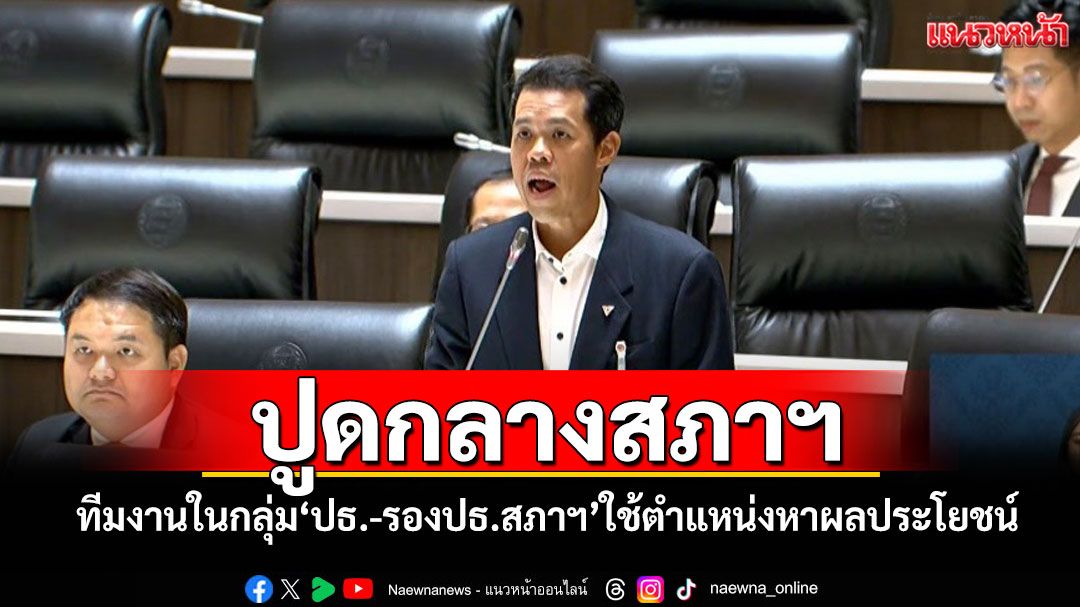 ‘ปธ.วิปค้าน’ปูดกลางสภาฯ ทีมงานในกลุ่ม‘ปธ.-รองปธ.สภาฯ’ใช้ตำแหน่งหาผลประโยชน์